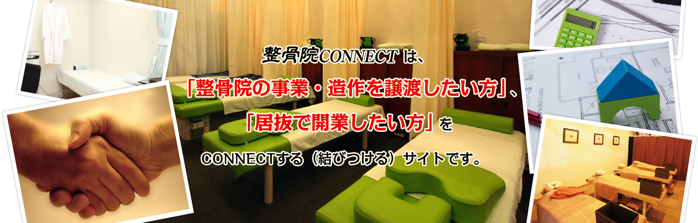 整骨院CONNECTは、「整骨院の事業・造作を譲渡したい方」、「居抜で開業したい方」をCONNECTする（結びつける）サイトです。